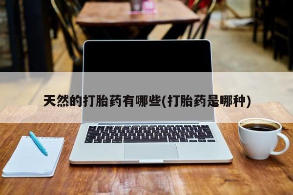 打胎药专卖微信米非司酮片联系方式天然的打胎药有哪些(打胎药是哪种)