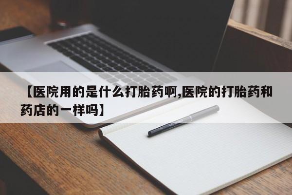 打胎药专卖微信米非司酮片联系方式【医院用的是什么打胎药啊,医院的打胎药和药店的一样吗】