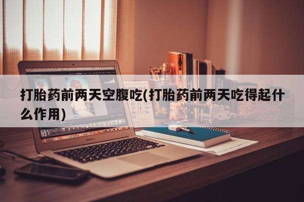 打胎药专卖微信米非司酮片联系方式打胎药前两天空腹吃(打胎药前两天吃得起什么作用)