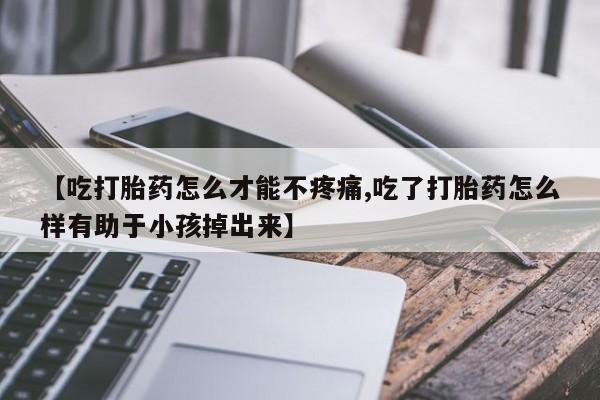 打胎药专卖微信米非司酮片联系方式【吃打胎药怎么才能不疼痛,吃了打胎药怎么样有助于小孩掉出来】