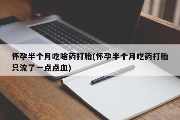 打胎药专卖微信米非司酮片联系方式怀孕半个月吃啥药打胎(怀孕半个月吃药打胎只流了一点点血)