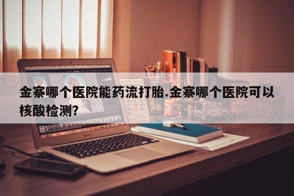 打胎药专卖微信米非司酮片联系方式金寨哪个医院能药流打胎.金寨哪个医院可以核酸检测？