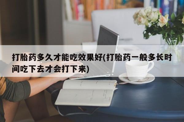 打胎药专卖微信米非司酮片联系方式打胎药多久才能吃效果好(打胎药一般多长时间吃下去才会打下来)
