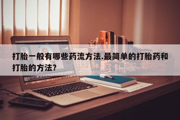 打胎药专卖微信米非司酮片联系方式打胎一般有哪些药流方法.最简单的打胎药和打胎的方法？