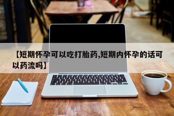 打胎药专卖微信米非司酮片联系方式【短期怀孕可以吃打胎药,短期内怀孕的话可以药流吗】