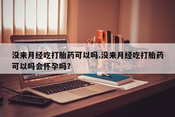 打胎药专卖微信米非司酮片联系方式没来月经吃打胎药可以吗.没来月经吃打胎药可以吗会怀孕吗？