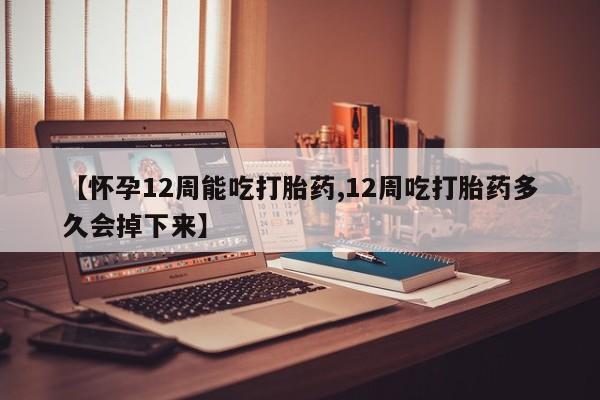 打胎药专卖微信米非司酮片联系方式【怀孕12周能吃打胎药,12周吃打胎药多久会掉下来】
