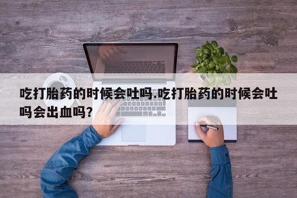 打胎药专卖微信米非司酮片联系方式吃打胎药的时候会吐吗.吃打胎药的时候会吐吗会出血吗？