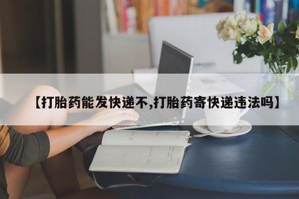 打胎药专卖微信米非司酮片联系方式【打胎药能发快递不,打胎药寄快递违法吗】