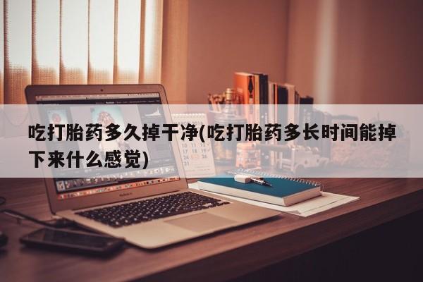 打胎药专卖微信米非司酮片联系方式吃打胎药多久掉干净(吃打胎药多长时间能掉下来什么感觉)