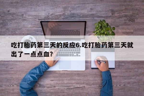 打胎药专卖微信米非司酮片联系方式吃打胎药第三天的反应6.吃打胎药第三天就出了一点点血？