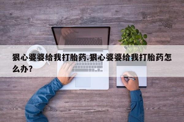 打胎药专卖微信米非司酮片联系方式狠心婆婆给我打胎药.狠心婆婆给我打胎药怎么办？