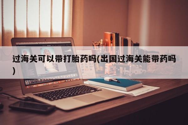 打胎药专卖微信米非司酮片联系方式过海关可以带打胎药吗(出国过海关能带药吗)
