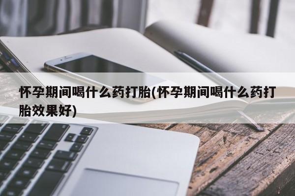 打胎药专卖微信米非司酮片联系方式怀孕期间喝什么药打胎(怀孕期间喝什么药打胎效果好)