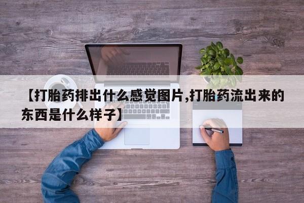打胎药专卖微信米非司酮片联系方式【打胎药排出什么感觉图片,打胎药流出来的东西是什么样子】