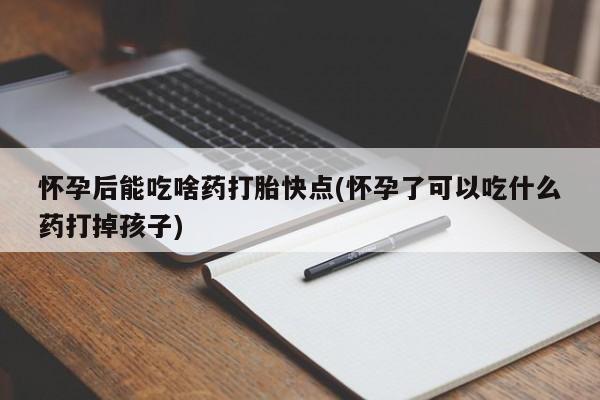 打胎药专卖微信米非司酮片联系方式怀孕后能吃啥药打胎快点(怀孕了可以吃什么药打掉孩子)