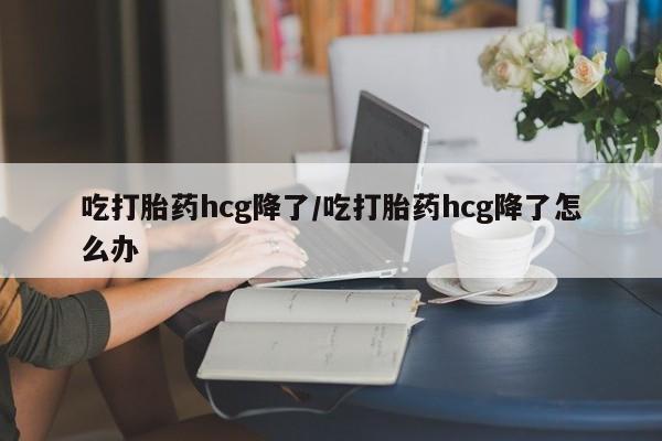 打胎药专卖微信米非司酮片联系方式吃打胎药hcg降了/吃打胎药hcg降了怎么办