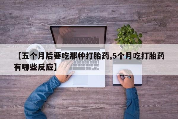 打胎药专卖微信米非司酮片联系方式【五个月后要吃那种打胎药,5个月吃打胎药有哪些反应】