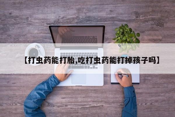 打胎药专卖微信米非司酮片联系方式【打虫药能打胎,吃打虫药能打掉孩子吗】