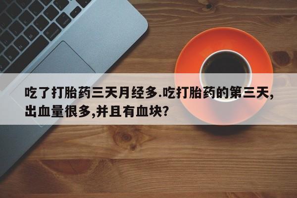 打胎药专卖微信米非司酮片联系方式吃了打胎药三天月经多.吃打胎药的第三天,出血量很多,并且有血块？
