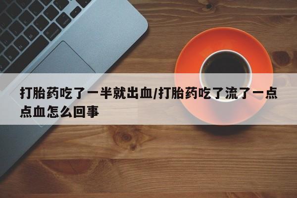 打胎药专卖微信米非司酮片联系方式打胎药吃了一半就出血/打胎药吃了流了一点点血怎么回事