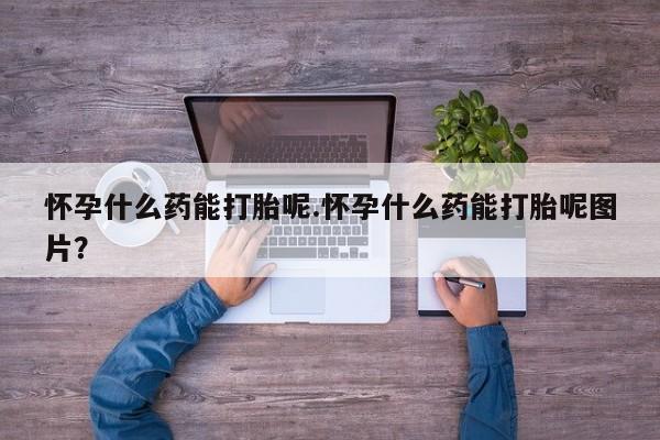 打胎药专卖微信米非司酮片联系方式怀孕什么药能打胎呢.怀孕什么药能打胎呢图片？