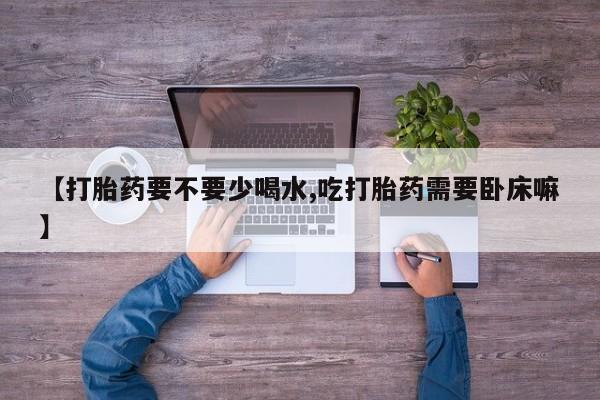 打胎药专卖微信米非司酮片联系方式【打胎药要不要少喝水,吃打胎药需要卧床嘛】