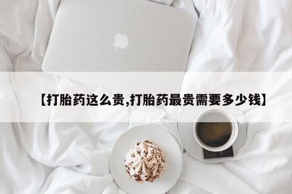 打胎药专卖微信米非司酮片联系方式【打胎药这么贵,打胎药最贵需要多少钱】
