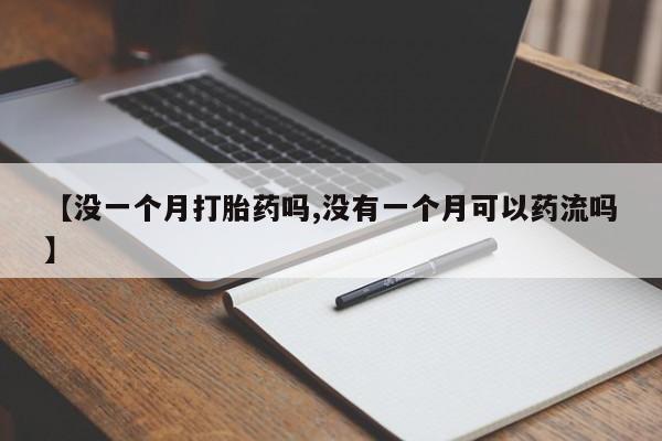 打胎药专卖微信米非司酮片联系方式【没一个月打胎药吗,没有一个月可以药流吗】