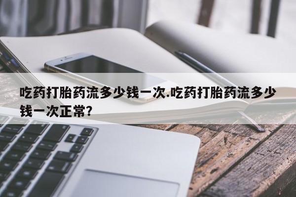 打胎药专卖微信米非司酮片联系方式吃药打胎药流多少钱一次.吃药打胎药流多少钱一次正常？