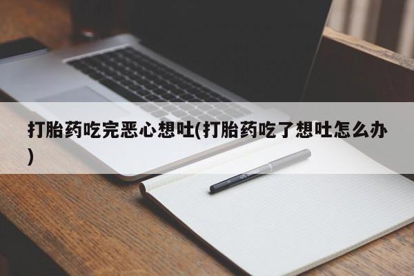 打胎药专卖微信米非司酮片联系方式打胎药吃完恶心想吐(打胎药吃了想吐怎么办)