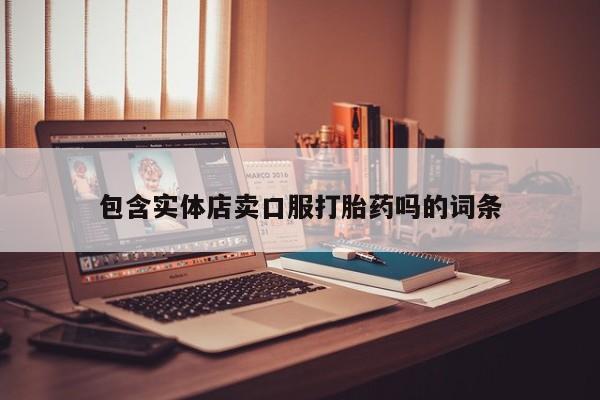 打胎药专卖微信米非司酮片联系方式包含实体店卖口服打胎药吗的词条
