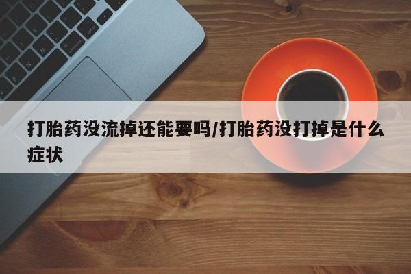 打胎药专卖微信米非司酮片联系方式打胎药没流掉还能要吗/打胎药没打掉是什么症状
