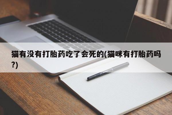 打胎药专卖微信米非司酮片联系方式猫有没有打胎药吃了会死的(猫咪有打胎药吗?)