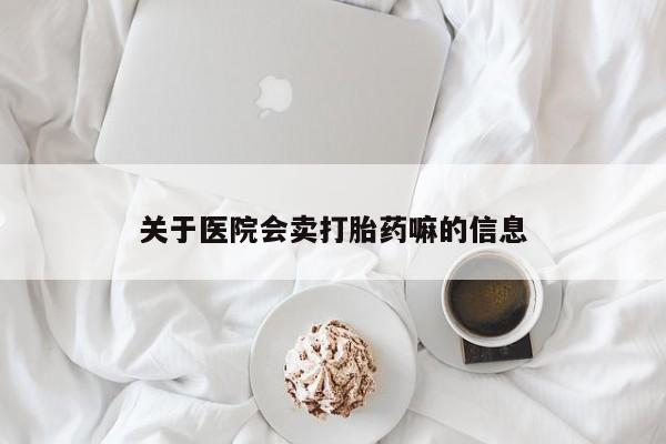 打胎药专卖微信米非司酮片联系方式关于医院会卖打胎药嘛的信息