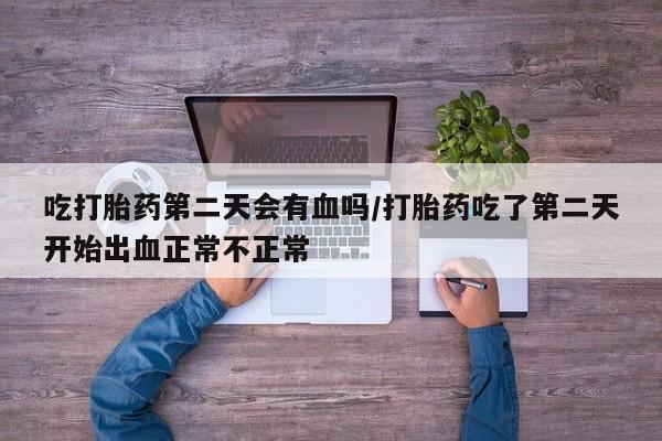 打胎药专卖微信米非司酮片联系方式吃打胎药第二天会有血吗/打胎药吃了第二天开始出血正常不正常