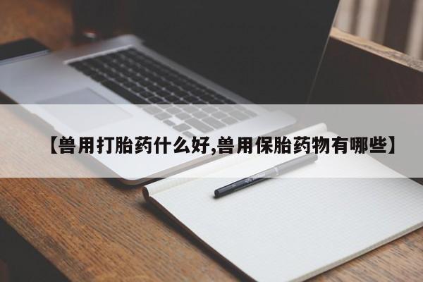 打胎药专卖微信米非司酮片联系方式【兽用打胎药什么好,兽用保胎药物有哪些】