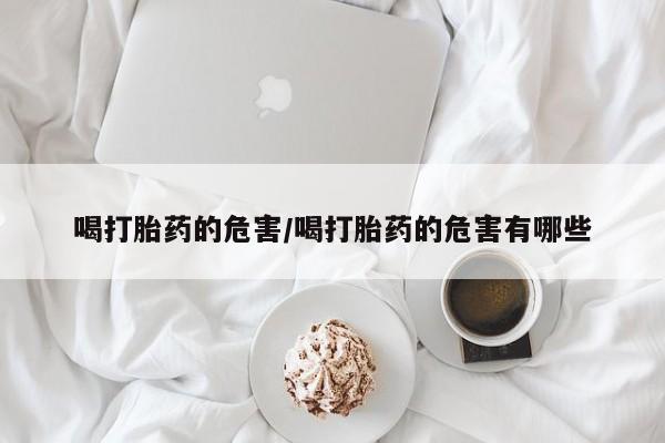 打胎药专卖微信米非司酮片联系方式喝打胎药的危害/喝打胎药的危害有哪些