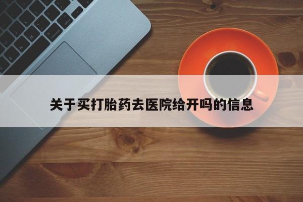 打胎药专卖微信米非司酮片联系方式关于买打胎药去医院给开吗的信息
