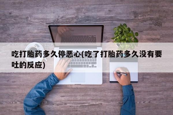 打胎药专卖微信米非司酮片联系方式吃打胎药多久停恶心(吃了打胎药多久没有要吐的反应)
