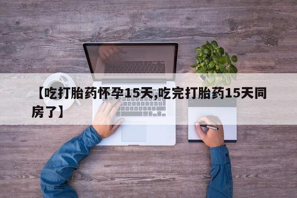 打胎药专卖微信米非司酮片联系方式【吃打胎药怀孕15天,吃完打胎药15天同房了】