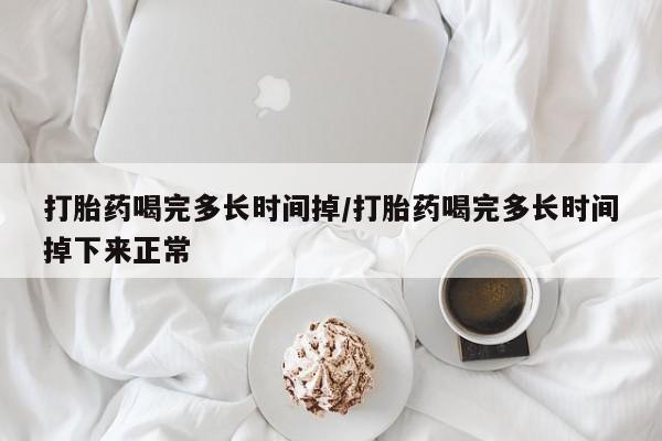 打胎药专卖微信米非司酮片联系方式打胎药喝完多长时间掉/打胎药喝完多长时间掉下来正常