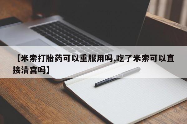 打胎药专卖微信米非司酮片联系方式【米索打胎药可以重服用吗,吃了米索可以直接清宫吗】