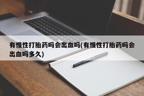 打胎药专卖微信米非司酮片联系方式有慢性打胎药吗会出血吗(有慢性打胎药吗会出血吗多久)