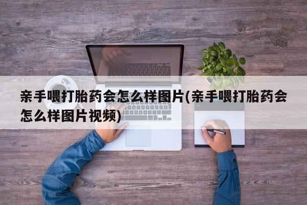 打胎药专卖微信米非司酮片联系方式亲手喂打胎药会怎么样图片(亲手喂打胎药会怎么样图片视频)
