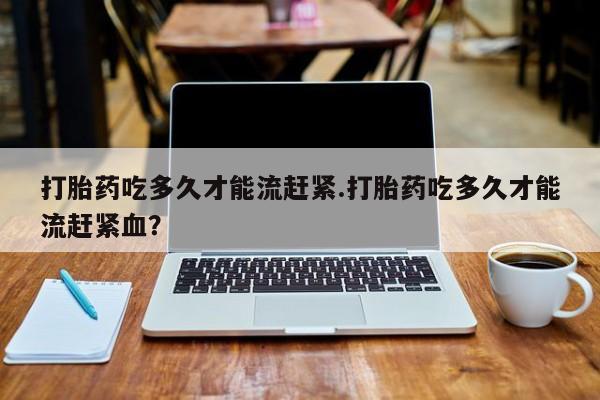打胎药专卖微信米非司酮片联系方式打胎药吃多久才能流赶紧.打胎药吃多久才能流赶紧血？