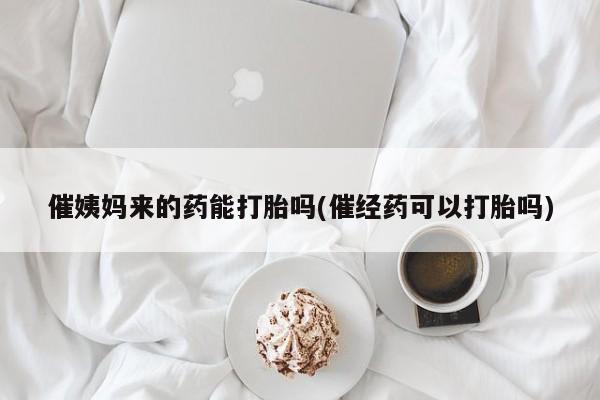 打胎药专卖微信米非司酮片联系方式催姨妈来的药能打胎吗(催经药可以打胎吗)