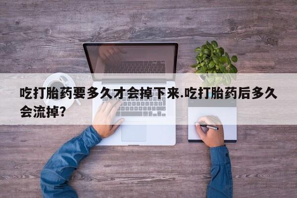 打胎药专卖微信米非司酮片联系方式吃打胎药要多久才会掉下来.吃打胎药后多久会流掉？
