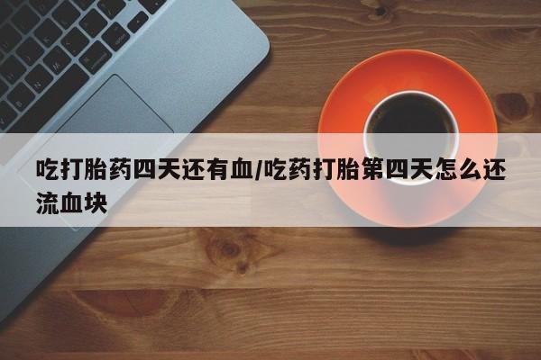 打胎药专卖微信米非司酮片联系方式吃打胎药四天还有血/吃药打胎第四天怎么还流血块