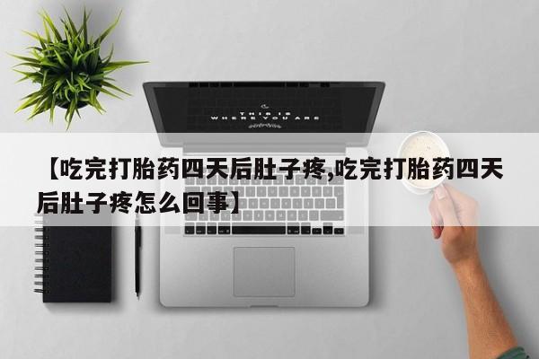 打胎药专卖微信米非司酮片联系方式【吃完打胎药四天后肚子疼,吃完打胎药四天后肚子疼怎么回事】